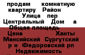 продам 2-[ комнатную квартиру › Район ­ 4 › Улица ­ пер. Центральный › Дом ­ 4а › Общая площадь ­ 52 › Цена ­ 1 800 000 - Ханты-Мансийский, Сургутский р-н, Федоровский рп Недвижимость » Квартиры продажа   . Ханты-Мансийский